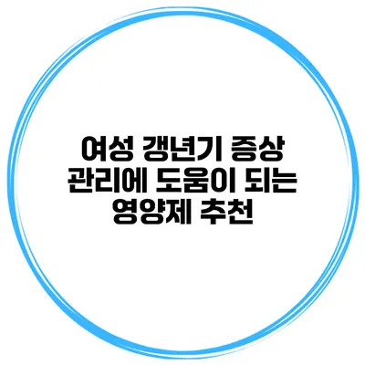 여성 갱년기 증상 관리에 도움이 되는 영양제 추천