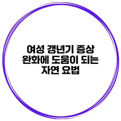여성 갱년기 증상 완화에 도움이 되는 자연 요법