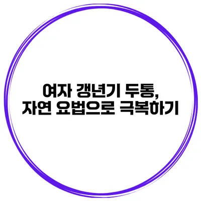 여자 갱년기 두통, 자연 요법으로 극복하기
