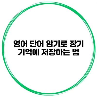 영어 단어 암기로 장기 기억에 저장하는 법