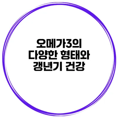 오메가3의 다양한 형태와 갱년기 건강