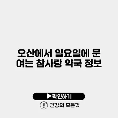 오산에서 일요일에 문 여는 참사랑 약국 정보