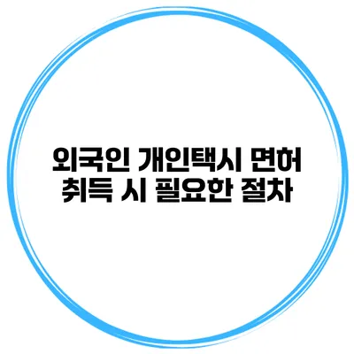 외국인 개인택시 면허 취득 시 필요한 절차