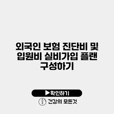외국인 보험 진단비 및 입원비 실비가입 플랜 구성하기