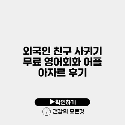 외국인 친구 사귀기 무료 영어회화 어플 아자르 후기