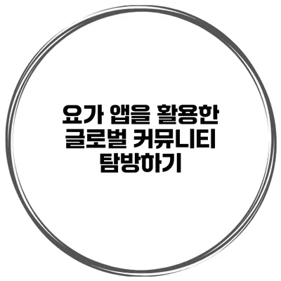요가 앱을 활용한 글로벌 커뮤니티 탐방하기
