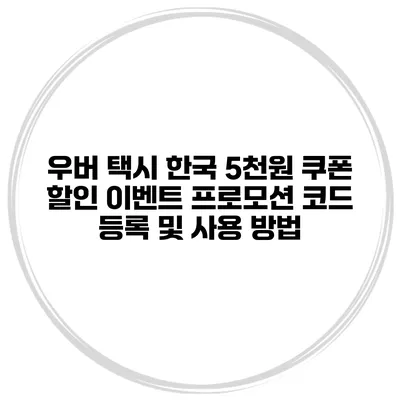 우버 택시 한국 5천원 쿠폰 할인 이벤트 프로모션 코드 등록 및 사용 방법