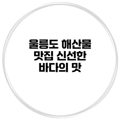울릉도 해산물 맛집 신선한 바다의 맛