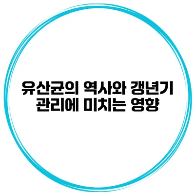 유산균의 역사와 갱년기 관리에 미치는 영향