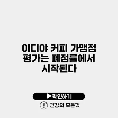 이디야 커피 가맹점 평가는 폐점률에서 시작된다