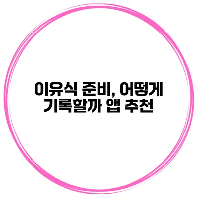 이유식 준비, 어떻게 기록할까? 앱 추천