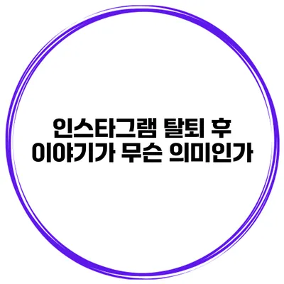 인스타그램 탈퇴 후 이야기가 무슨 의미인가?