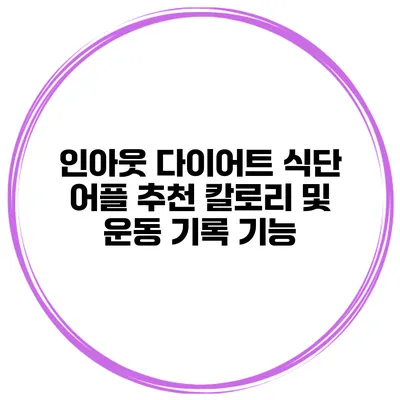 인아웃 다이어트 식단 어플 추천 칼로리 및 운동 기록 기능