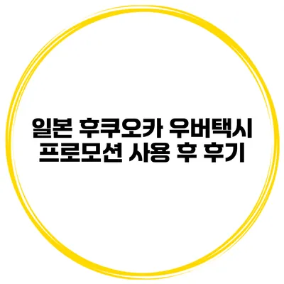 일본 후쿠오카 우버택시 프로모션 사용 후 후기