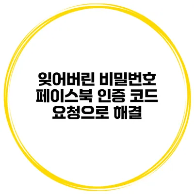 잊어버린 비밀번호? 페이스북 인증 코드 요청으로 해결