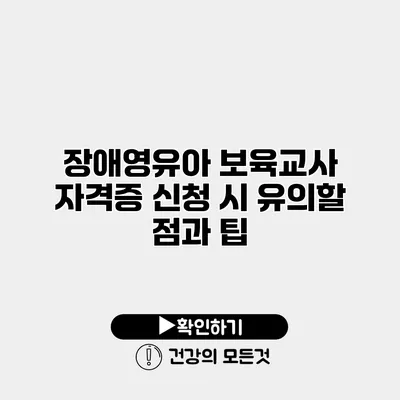 장애영유아 보육교사 자격증 신청 시 유의할 점과 팁
