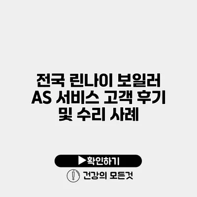 전국 린나이 보일러 AS 서비스 고객 후기 및 수리 사례