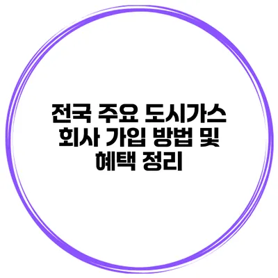 전국 주요 도시가스 회사 가입 방법 및 혜택 정리