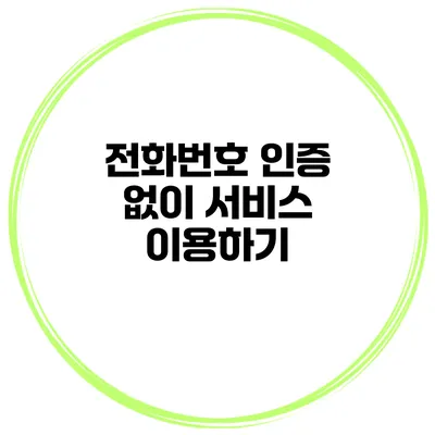 전화번호 인증 없이 서비스 이용하기