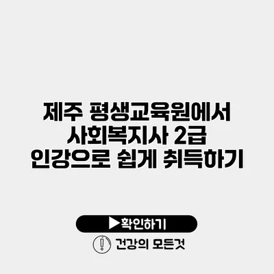 제주 평생교육원에서 사회복지사 2급 인강으로 쉽게 취득하기