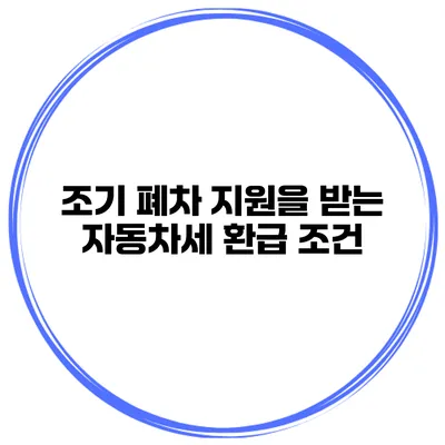 조기 폐차 지원을 받는 자동차세 환급 조건
