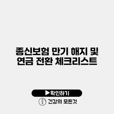 종신보험 만기 해지 및 연금 전환 체크리스트