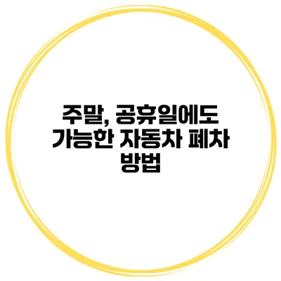 주말, 공휴일에도 가능한 자동차 폐차 방법