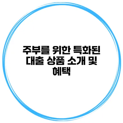 주부를 위한 특화된 대출 상품 소개 및 혜택
