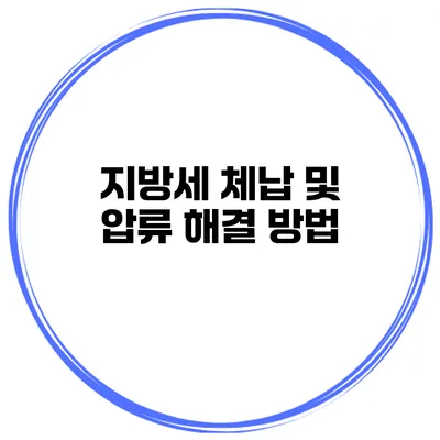 지방세 체납 및 압류 해결 방법
