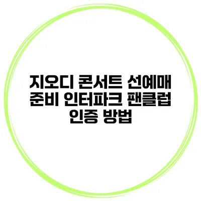 지오디 콘서트 선예매 준비 인터파크 팬클럽 인증 방법