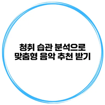 청취 습관 분석으로 맞춤형 음악 추천 받기
