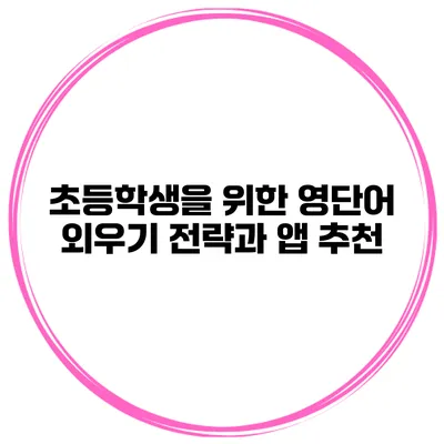초등학생을 위한 영단어 외우기 전략과 앱 추천