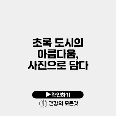 초록 도시의 아름다움, 사진으로 담다