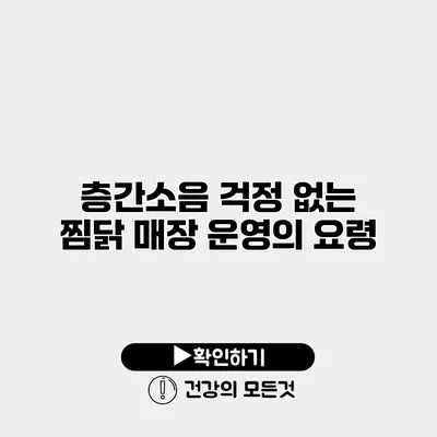 층간소음 걱정 없는 찜닭 매장 운영의 요령