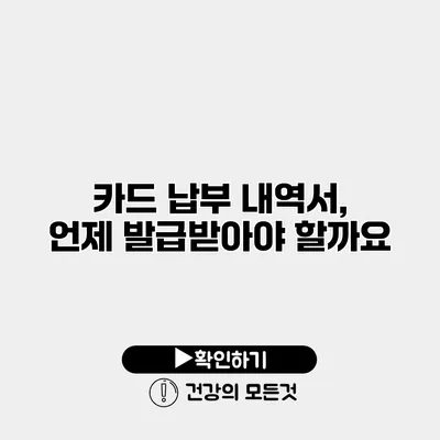 카드 납부 내역서, 언제 발급받아야 할까요?