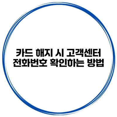 카드 해지 시 고객센터 전화번호 확인하는 방법