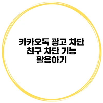 카카오톡 광고 차단 친구 차단 기능 활용하기