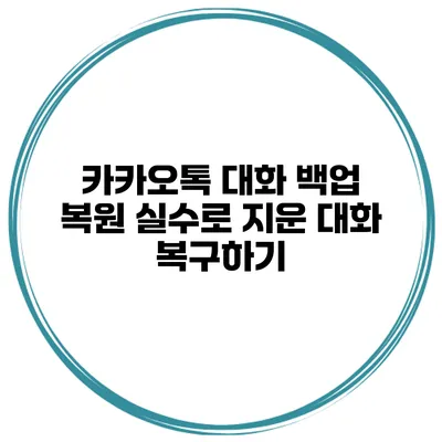 카카오톡 대화 백업 복원 실수로 지운 대화 복구하기