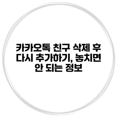 카카오톡 친구 삭제 후 다시 추가하기, 놓치면 안 되는 정보