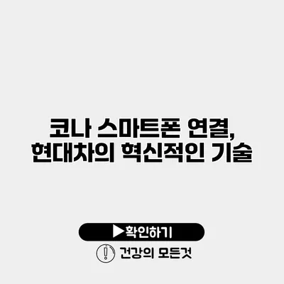코나 스마트폰 연결, 현대차의 혁신적인 기술