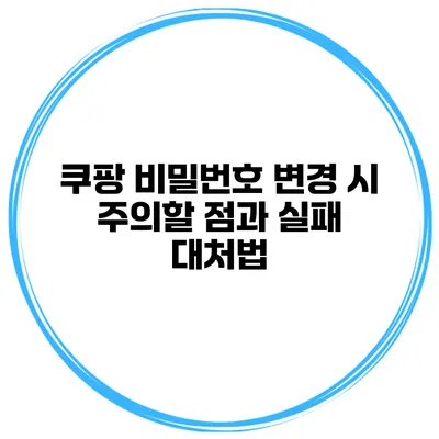 쿠팡 비밀번호 변경 시 주의할 점과 실패 대처법