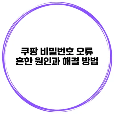 쿠팡 비밀번호 오류 흔한 원인과 해결 방법