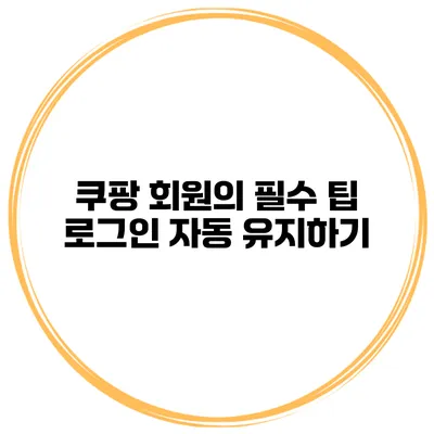쿠팡 회원의 필수 팁 로그인 자동 유지하기