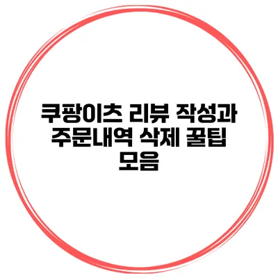 쿠팡이츠 리뷰 작성과 주문내역 삭제 꿀팁 모음