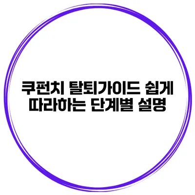 쿠펀치 탈퇴가이드 쉽게 따라하는 단계별 설명