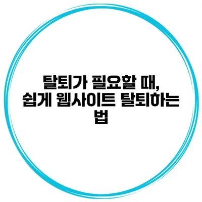 탈퇴가 필요할 때, 쉽게 웹사이트 탈퇴하는 법