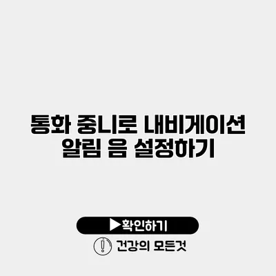 통화 중니로 내비게이션 알림 음 설정하기