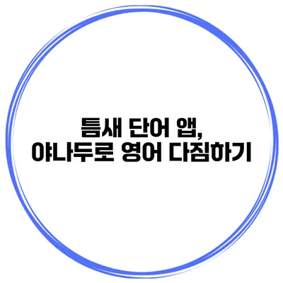 틈새 단어 앱, 야나두로 영어 다짐하기