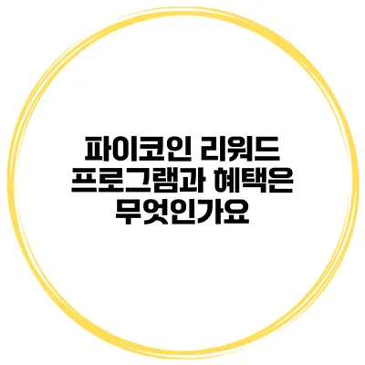 파이코인 리워드 프로그램과 혜택은 무엇인가요?