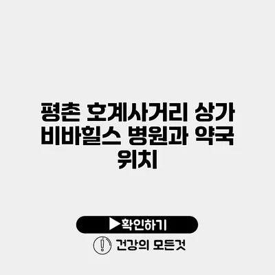 평촌 호계사거리 상가 비바힐스 병원과 약국 위치